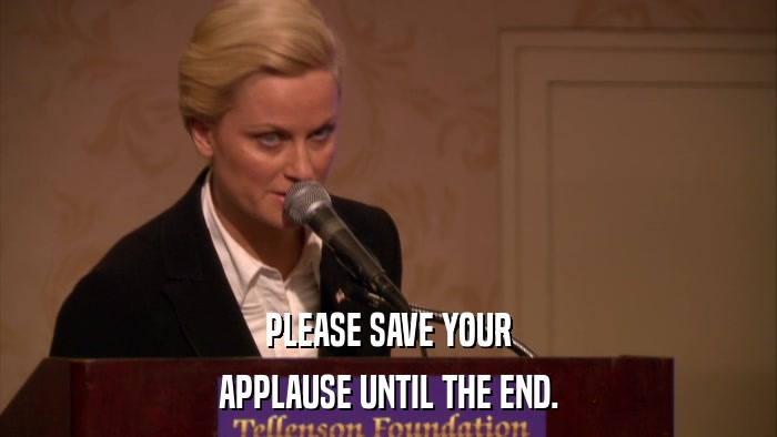 PLEASE SAVE YOUR APPLAUSE UNTIL THE END. 
