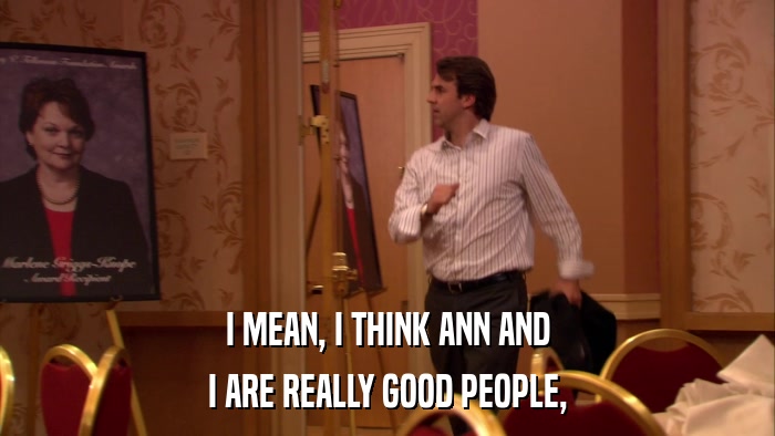 I MEAN, I THINK ANN AND I ARE REALLY GOOD PEOPLE, 