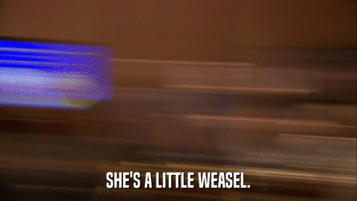 SHE'S A LITTLE WEASEL.  