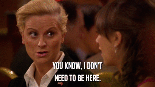 YOU KNOW, I DON'T NEED TO BE HERE. 
