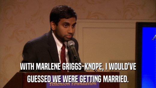 WITH MARLENE GRIGGS-KNOPE, I WOULD'VE GUESSED WE WERE GETTING MARRIED. 