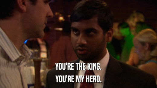 YOU'RE THE KING. YOU'RE MY HERO. 