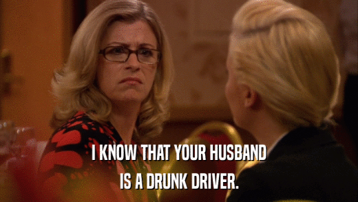 I KNOW THAT YOUR HUSBAND IS A DRUNK DRIVER. 