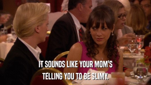 IT SOUNDS LIKE YOUR MOM'S TELLING YOU TO BE SLIMY. 