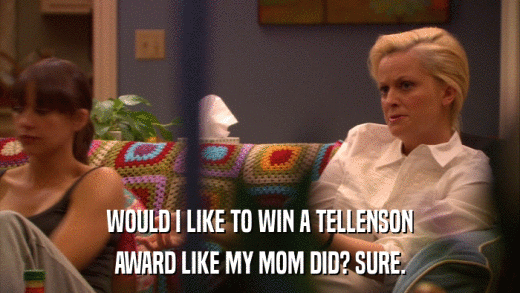 WOULD I LIKE TO WIN A TELLENSON AWARD LIKE MY MOM DID? SURE. 