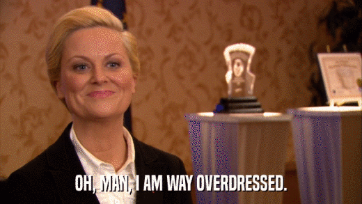OH, MAN, I AM WAY OVERDRESSED.  