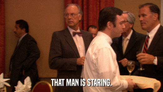 THAT MAN IS STARING.  