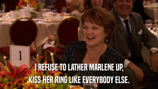 I REFUSE TO LATHER MARLENE UP, KISS HER RING LIKE EVERYBODY ELSE. 