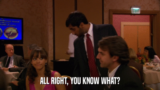 ALL RIGHT, YOU KNOW WHAT?  