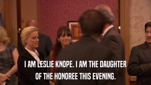 I AM LESLIE KNOPE. I AM THE DAUGHTER OF THE HONOREE THIS EVENING. 