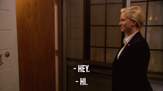 - HEY. - HI. 