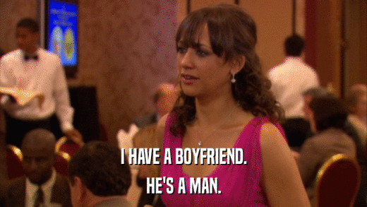 I HAVE A BOYFRIEND. HE'S A MAN. 