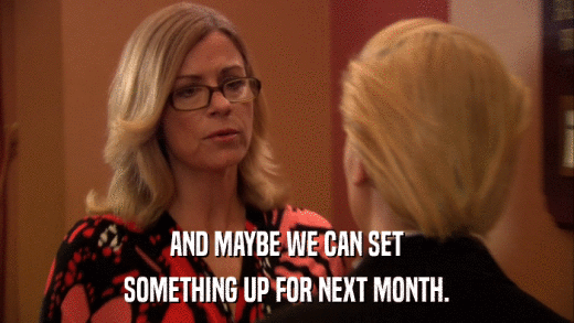 AND MAYBE WE CAN SET SOMETHING UP FOR NEXT MONTH. 