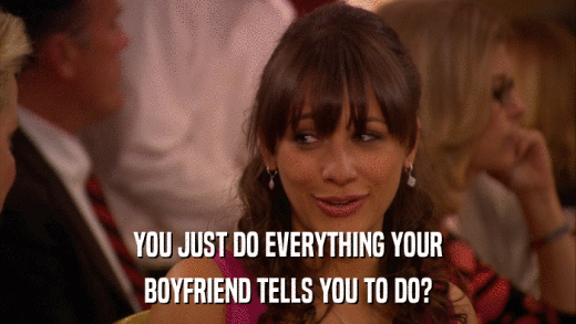 YOU JUST DO EVERYTHING YOUR BOYFRIEND TELLS YOU TO DO? 