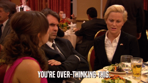 YOU'RE OVER-THINKING THIS.  