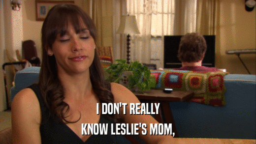 I DON'T REALLY KNOW LESLIE'S MOM, 