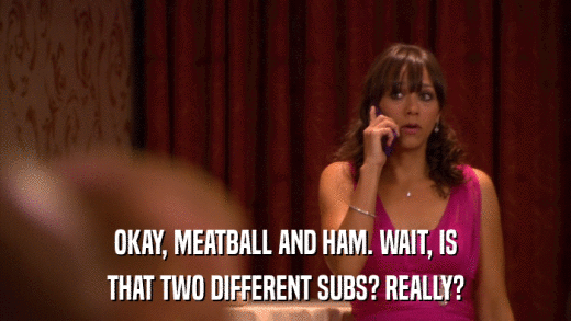 OKAY, MEATBALL AND HAM. WAIT, IS THAT TWO DIFFERENT SUBS? REALLY? 