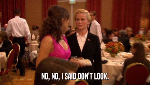 NO, NO, I SAID DON'T LOOK.  