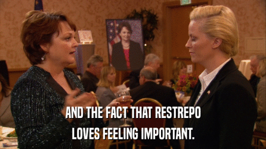 AND THE FACT THAT RESTREPO LOVES FEELING IMPORTANT. 
