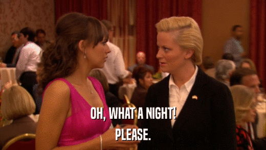 OH, WHAT A NIGHT! PLEASE. 