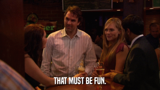 THAT MUST BE FUN.  