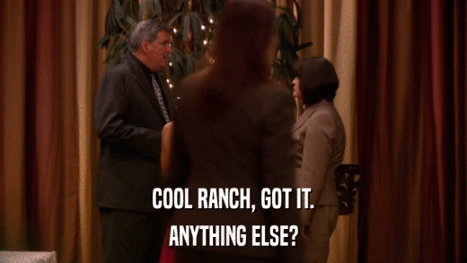 COOL RANCH, GOT IT. ANYTHING ELSE? 