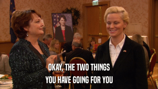OKAY, THE TWO THINGS YOU HAVE GOING FOR YOU 