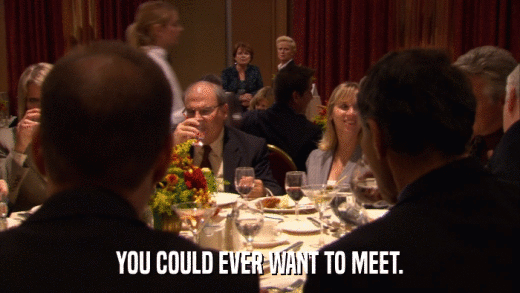 YOU COULD EVER WANT TO MEET.  