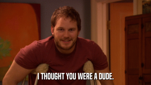 I THOUGHT YOU WERE A DUDE.  