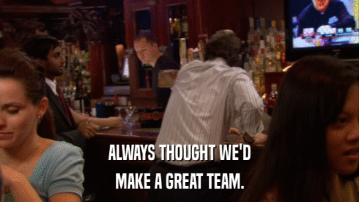 ALWAYS THOUGHT WE'D MAKE A GREAT TEAM. 