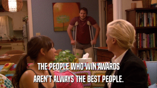 THE PEOPLE WHO WIN AWARDS AREN'T ALWAYS THE BEST PEOPLE. 