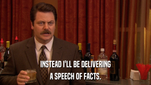 INSTEAD I'LL BE DELIVERING A SPEECH OF FACTS. 