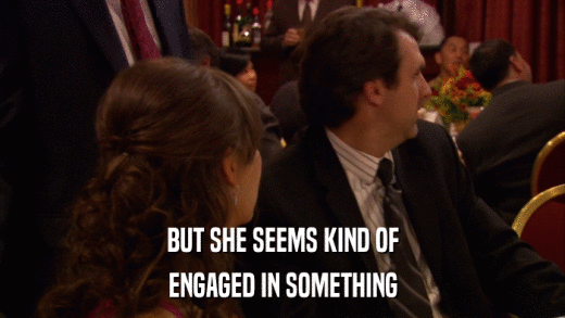 BUT SHE SEEMS KIND OF ENGAGED IN SOMETHING 