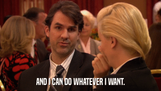 AND I CAN DO WHATEVER I WANT.  