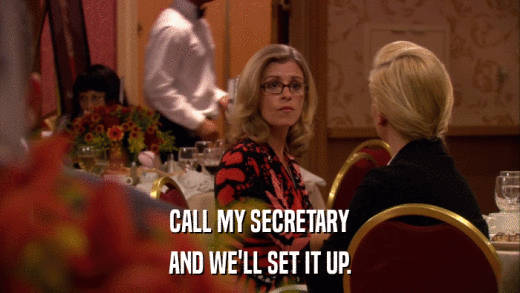 CALL MY SECRETARY AND WE'LL SET IT UP. 