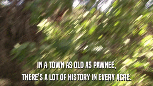 IN A TOWN AS OLD AS PAWNEE, THERE'S A LOT OF HISTORY IN EVERY ACRE. 