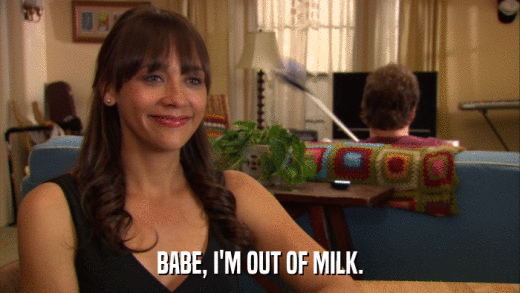 BABE, I'M OUT OF MILK.  