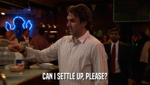 CAN I SETTLE UP, PLEASE?  