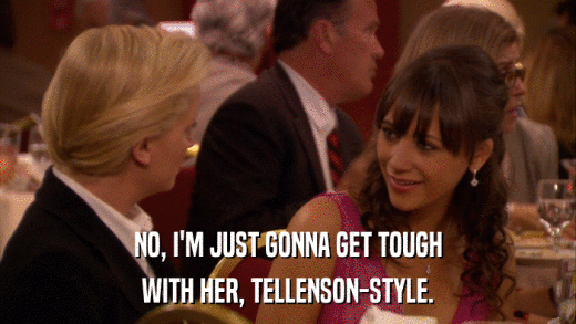 NO, I'M JUST GONNA GET TOUGH WITH HER, TELLENSON-STYLE. 