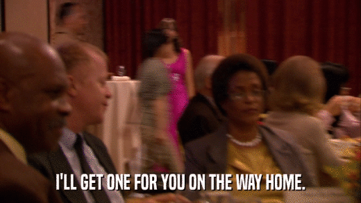 I'LL GET ONE FOR YOU ON THE WAY HOME.  