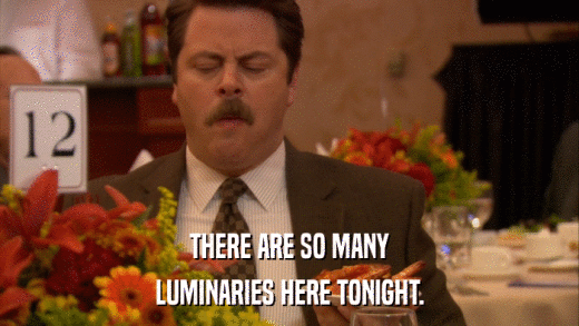 THERE ARE SO MANY LUMINARIES HERE TONIGHT. 