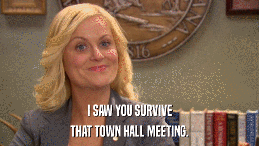 I SAW YOU SURVIVE THAT TOWN HALL MEETING. 