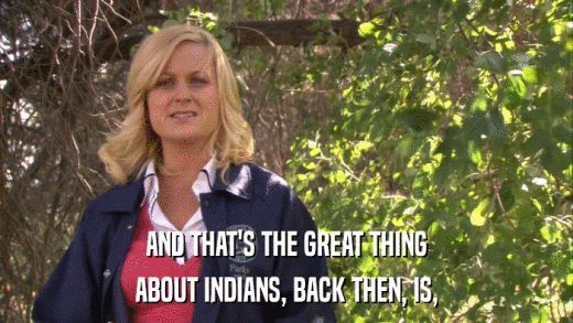 AND THAT'S THE GREAT THING ABOUT INDIANS, BACK THEN, IS, 