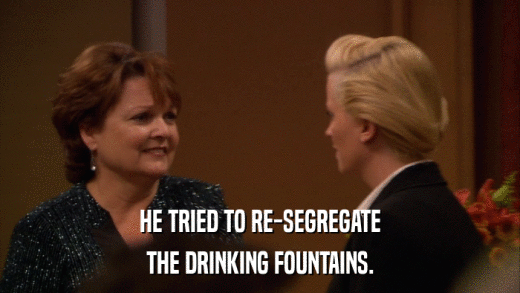 HE TRIED TO RE-SEGREGATE THE DRINKING FOUNTAINS. 