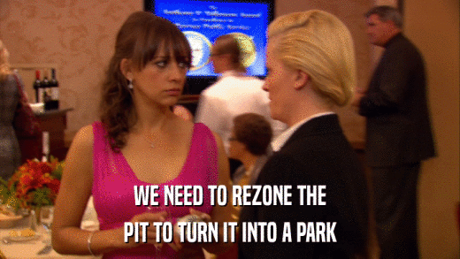 WE NEED TO REZONE THE PIT TO TURN IT INTO A PARK 