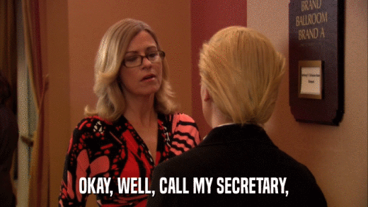 OKAY, WELL, CALL MY SECRETARY,  