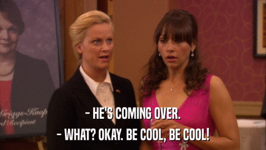 - HE'S COMING OVER. - WHAT? OKAY. BE COOL, BE COOL! 