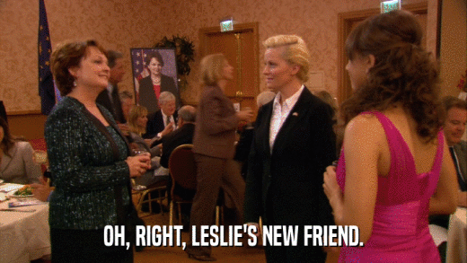 OH, RIGHT, LESLIE'S NEW FRIEND.  