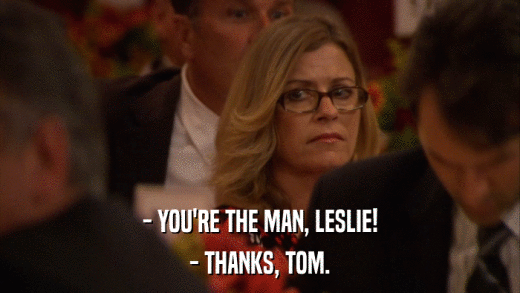 - YOU'RE THE MAN, LESLIE! - THANKS, TOM. 