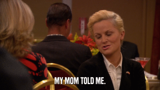 MY MOM TOLD ME.  